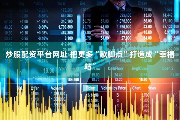 炒股配资平台网址 把更多“歇脚点”打造成“幸福站”