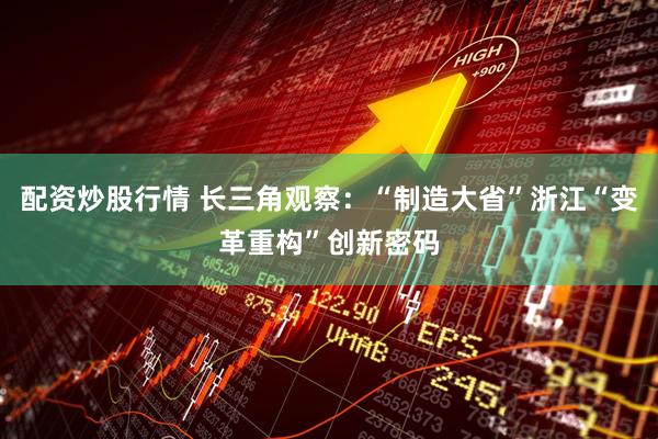 配资炒股行情 长三角观察：“制造大省”浙江“变革重构”创新密码