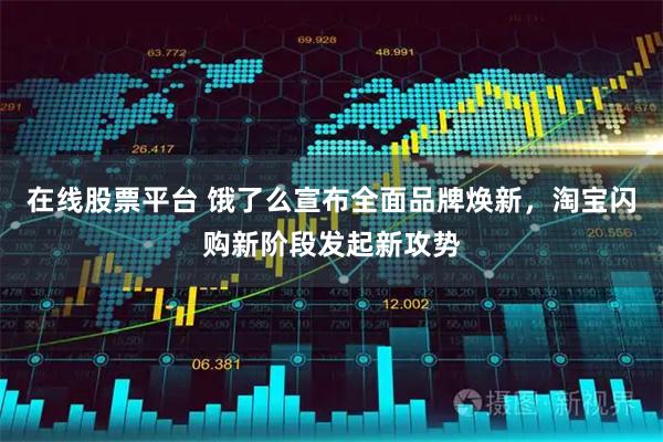 在线股票平台 饿了么宣布全面品牌焕新，淘宝闪购新阶段发起新攻势